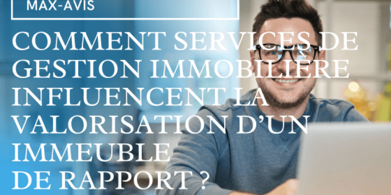 Comment les services de gestion immobilière peuvent influencer la valorisation d’un immeuble de rapport ?