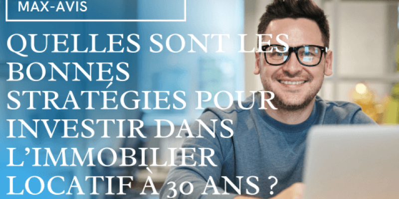 Quelles sont les bonnes stratégies pour investir dans l’immobilier locatif à 30 ans ?